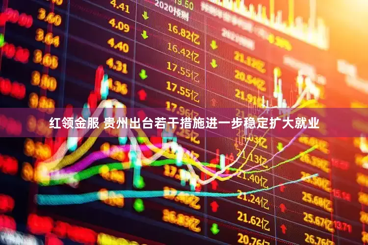 红领金服 贵州出台若干措施进一步稳定扩大就业
