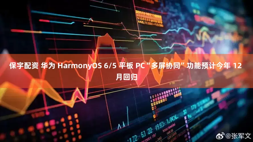 保宇配资 华为 HarmonyOS 6/5 平板 PC“多屏协同”功能预计今年 12 月回归