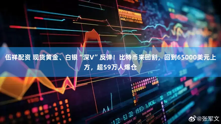伍祥配资 现货黄金、白银“深V”反弹！比特币来回割，回到65000美元上方，超59万人爆仓