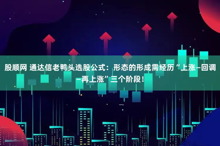 股顺网 通达信老鸭头选股公式：形态的形成需经历“上涨—回调—再上涨”三个阶段！