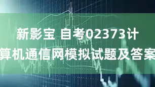 新影宝 自考02373计算机通信网模拟试题及答案